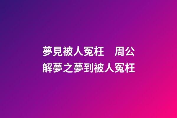 夢見被人冤枉　周公解夢之夢到被人冤枉